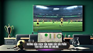 Hướng dẫn cách tận dụng các bài phân tích kèo bóng đá online